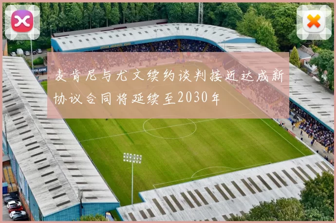 麦肯尼与尤文续约谈判接近达成新协议合同将延续至2030年