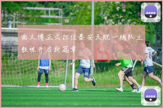曲文博正式担任泰安天贶一线队主教练开启新篇章