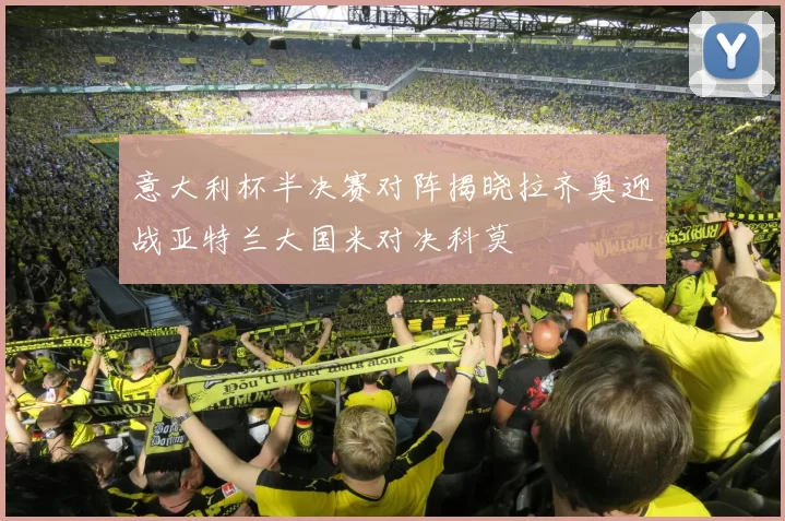 意大利杯半决赛对阵揭晓拉齐奥迎战亚特兰大国米对决科莫