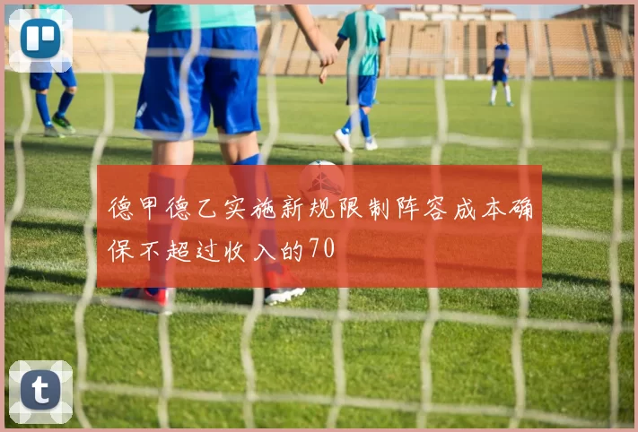 德甲德乙实施新规限制阵容成本确保不超过收入的70