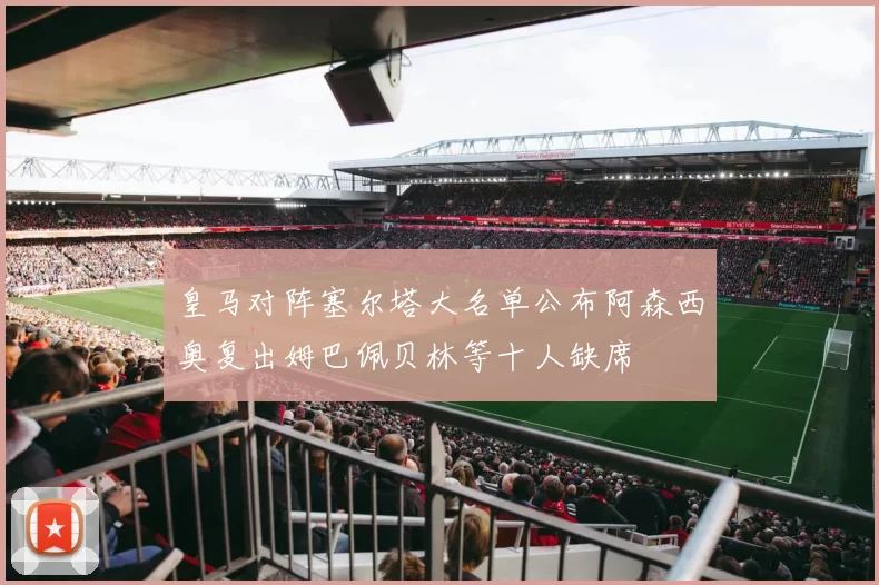 皇马对阵塞尔塔大名单公布阿森西奥复出姆巴佩贝林等十人缺席