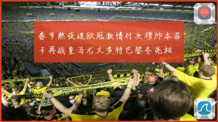 春节熬夜追欧冠激情对决穆帅本菲卡再战皇马尤文多特巴黎齐亮相