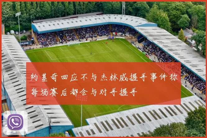 约基奇回应不与杰林威握手事件称每场赛后都会与对手握手