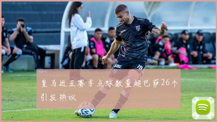 皇马近五赛季点球数量超巴萨26个引发热议