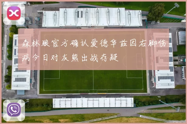 森林狼官方确认爱德华兹因右脚伤病今日对灰熊出战存疑